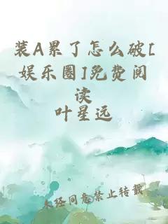 装A累了怎么破[娱乐圈]免费阅读