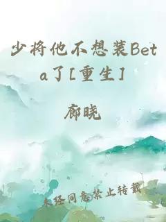 少将他不想装Beta了[重生]