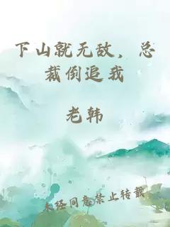 下山就无敌，总裁倒追我