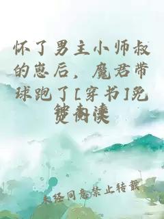 怀了男主小师叔的崽后，魔君带球跑了[穿书]免费阅读