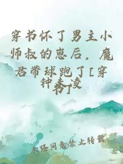 穿书怀了男主小师叔的崽后，魔君带球跑了[穿书]